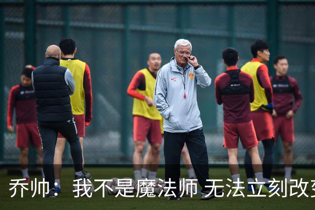 乔帅：我不是魔法师 无法立刻改变球队的状况