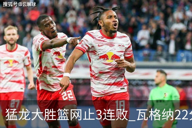 猛龙大胜篮网止3连败 瓦格纳22分魔术力克骑士