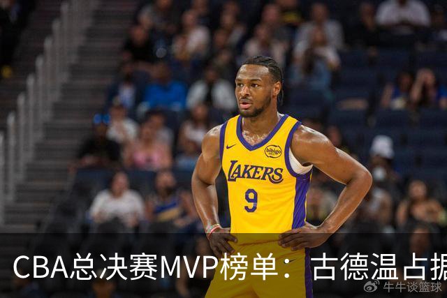 CBA总决赛MVP榜单：古德温占据绝对领先位置，李弘权与张镇麟紧随其后