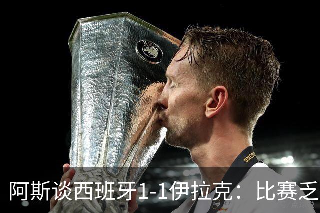 阿斯谈西班牙1-1伊拉克：比赛乏善可陈，奏国歌是最精彩时刻之一